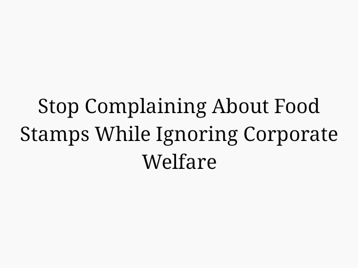 Stop Complaining About Food Stamps While Ignoring Corporate Welfare