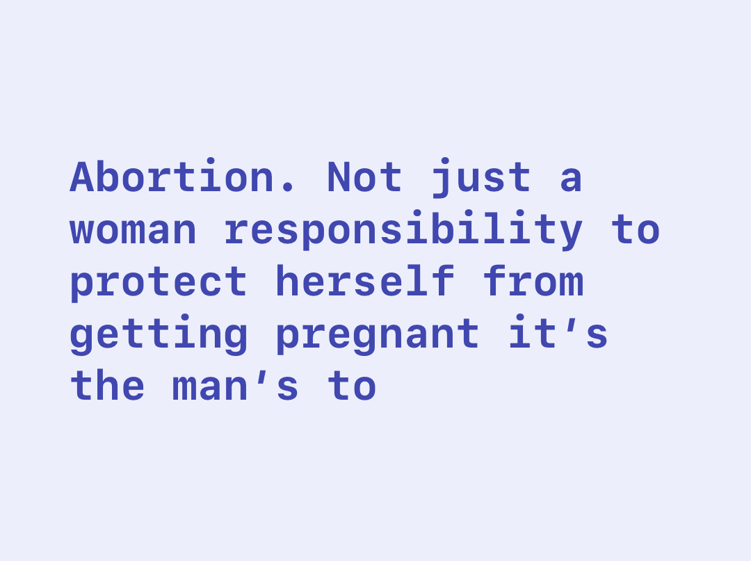Abortion. Not just a woman responsibility to protect herself from getting pregnant it’s the man’s to
