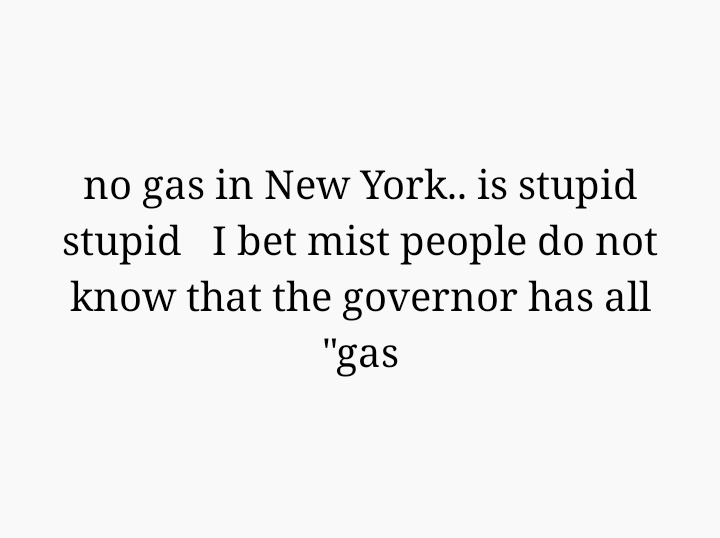 no gas in New York.. is stupid
stupid   I bet mist people do not know that the governor has all "gas