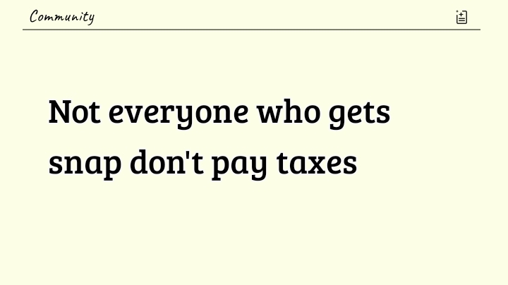 Not everyone who gets snap don't pay taxes
