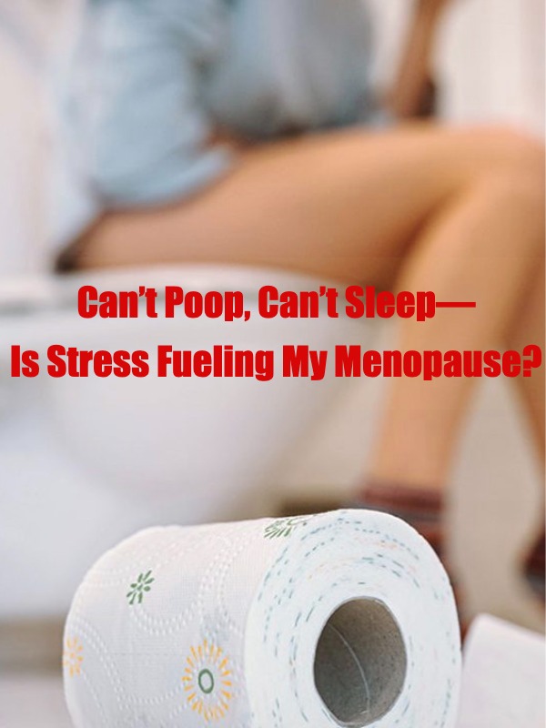 Menopause + Constipation = My Stress Volcano. Help!