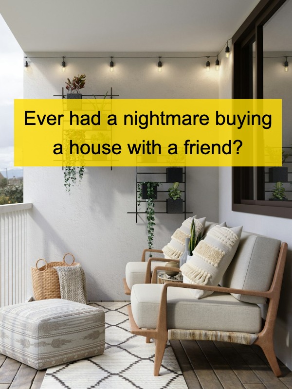 Never buy a house with a friend, trust me.