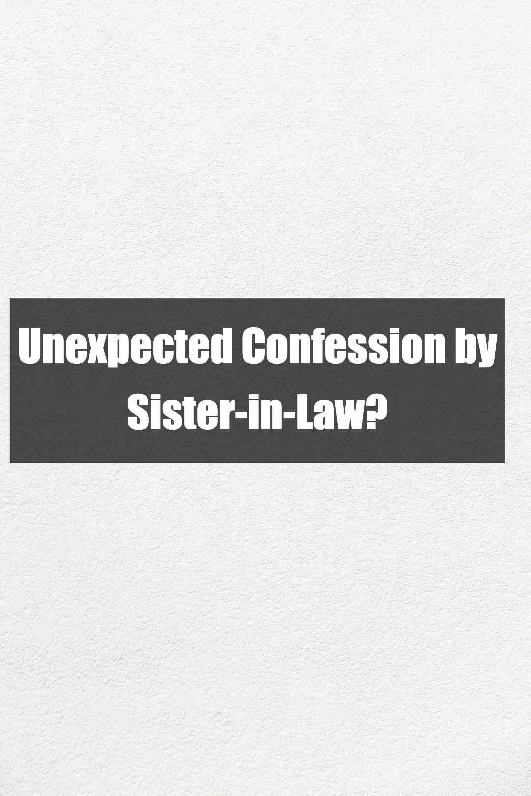 Unexpected Confession by Sister-in-Law?