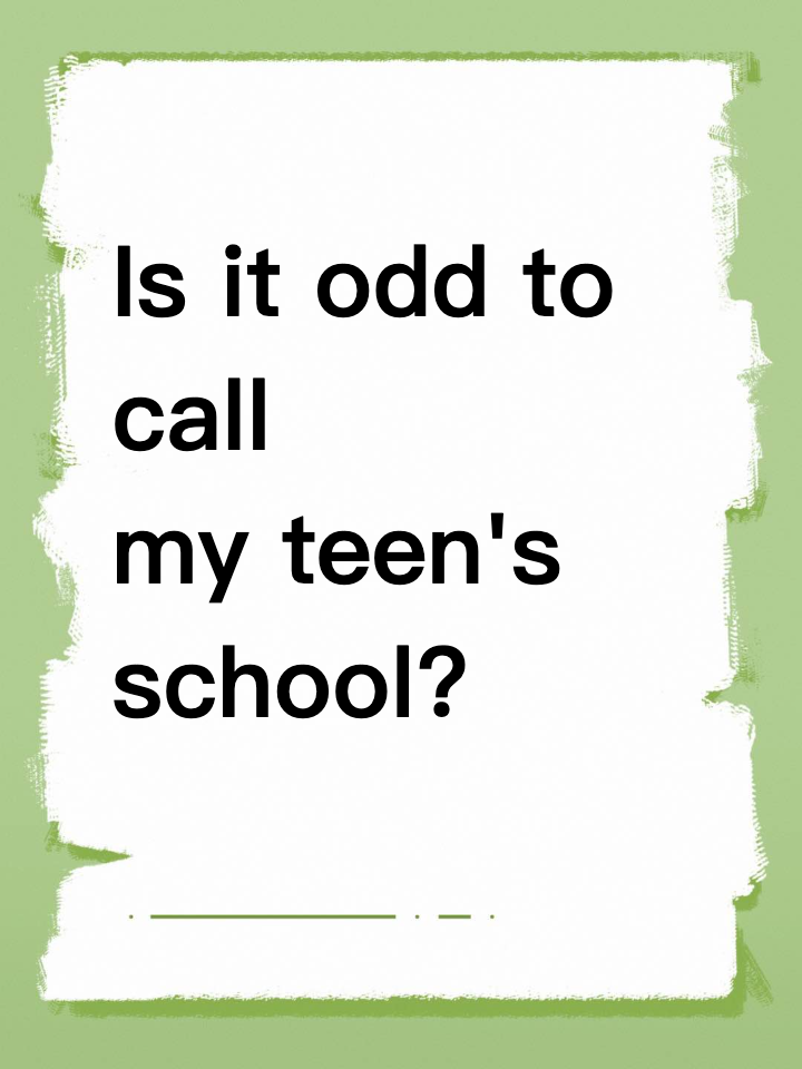 Is it odd to call my teen's school?