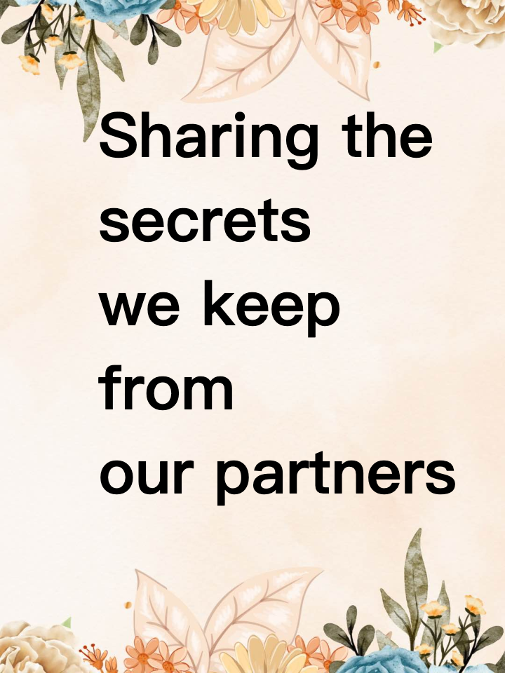 Sharing the secrets we keep from our partners. 💕