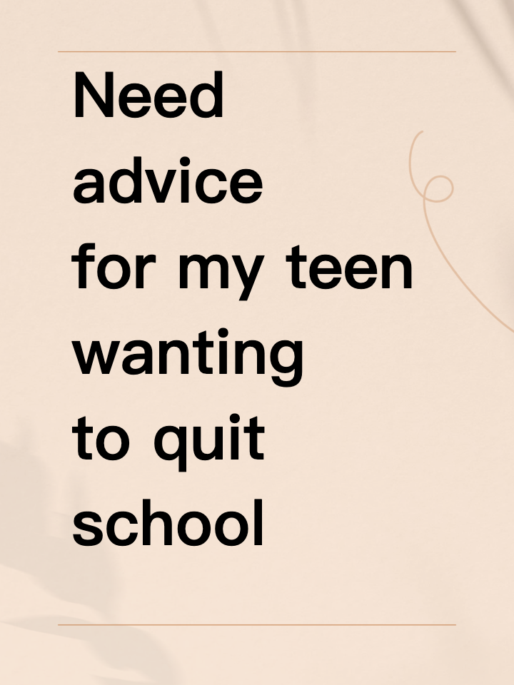 Need advice for my teen wanting to quit school