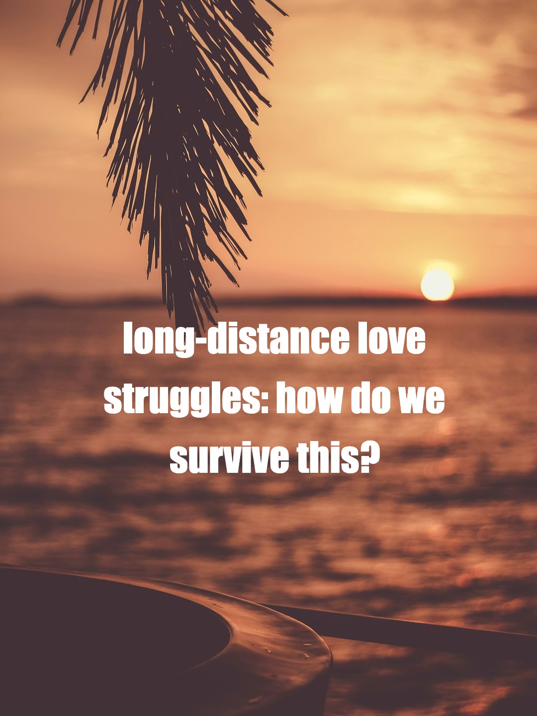 long-distance love struggles: how do we survive this?