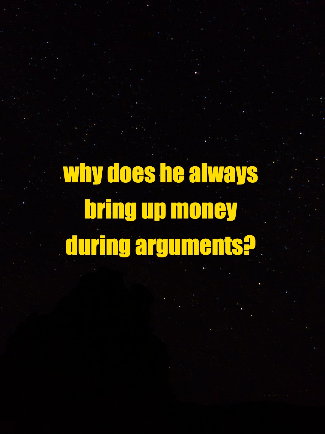 why does he always bring up money during arguments?