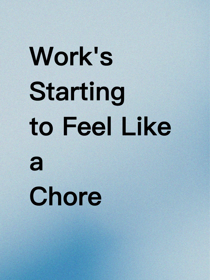 Work's Starting to Feel Like a Chore