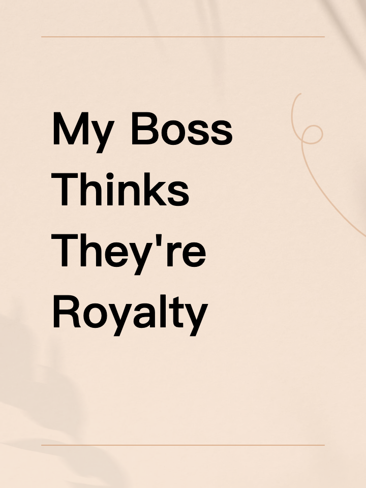 When Your Boss Thinks They're Royalty