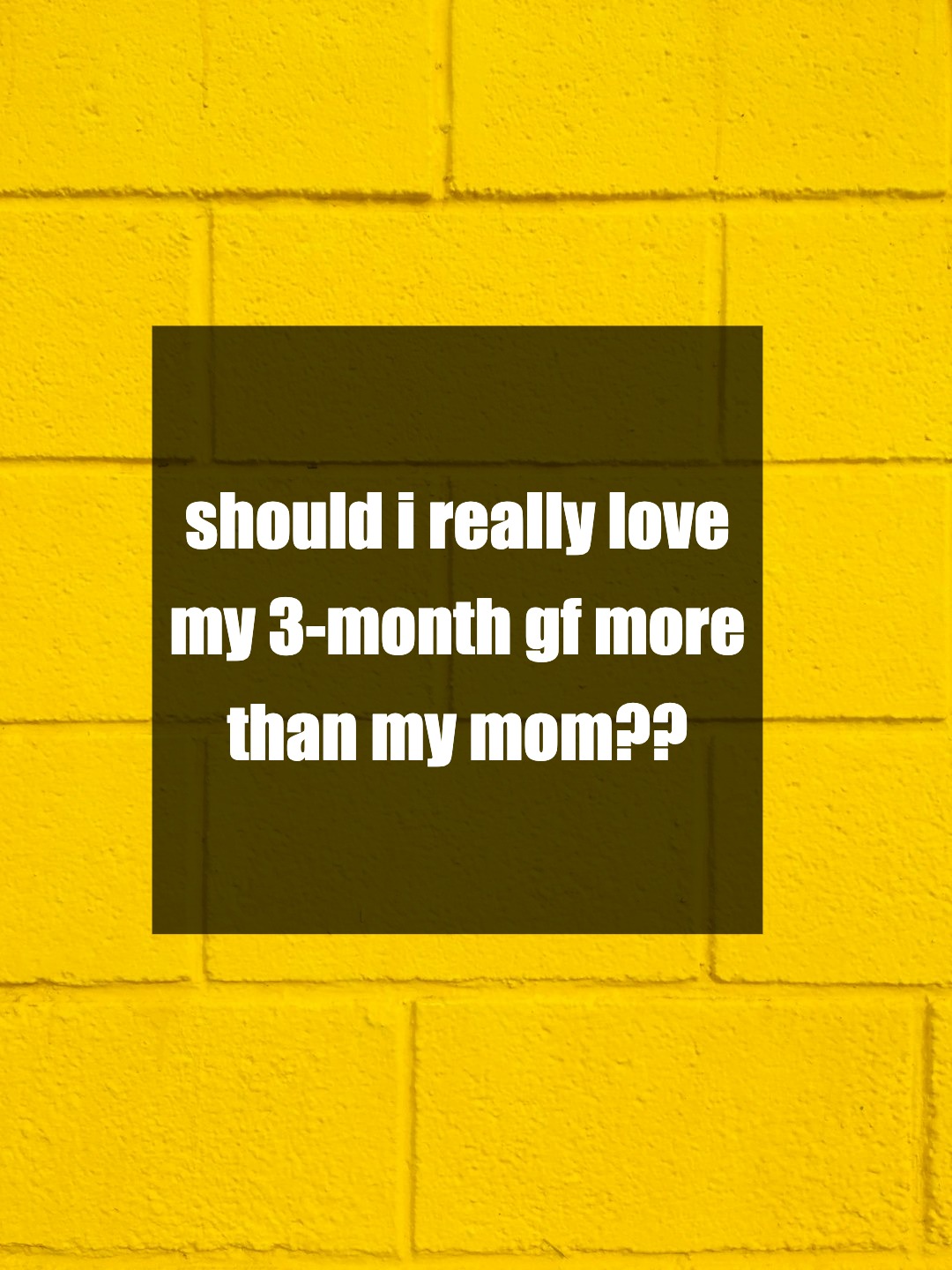 should i really love my 3-month gf more than my mom??