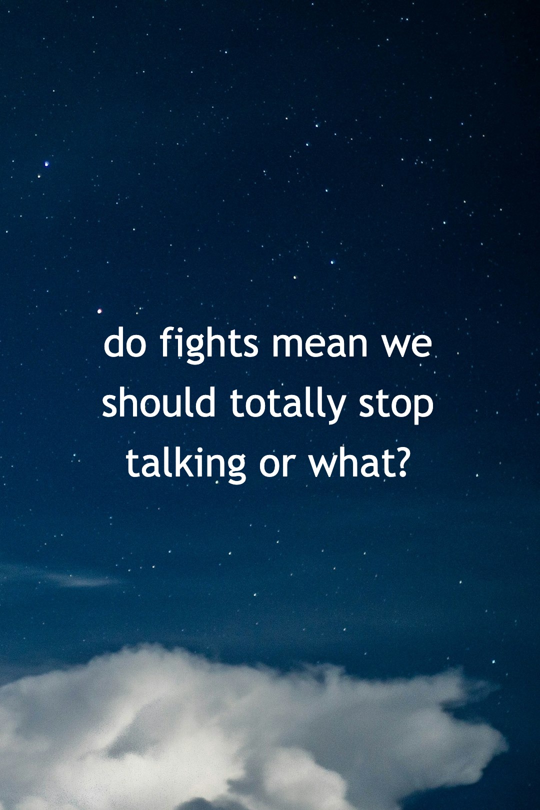 do fights mean we should totally stop talking or what?