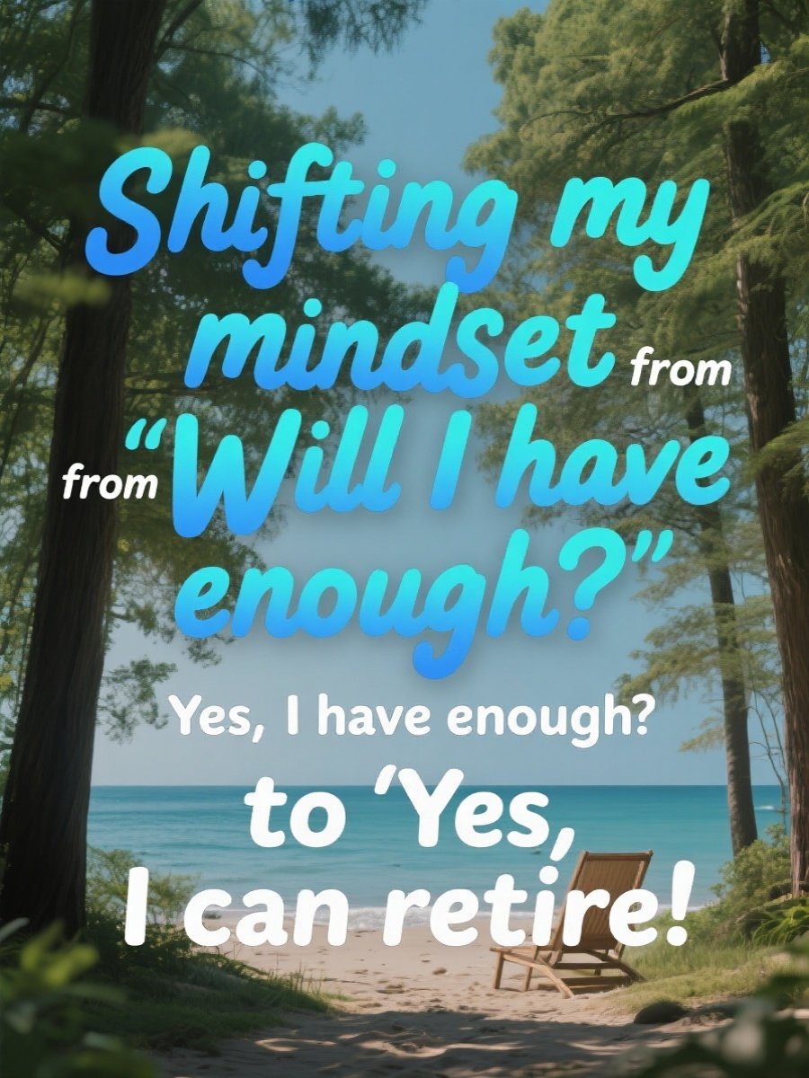 Shifting my mindset from “Will I have enough?” to “Yes, I can retire!”