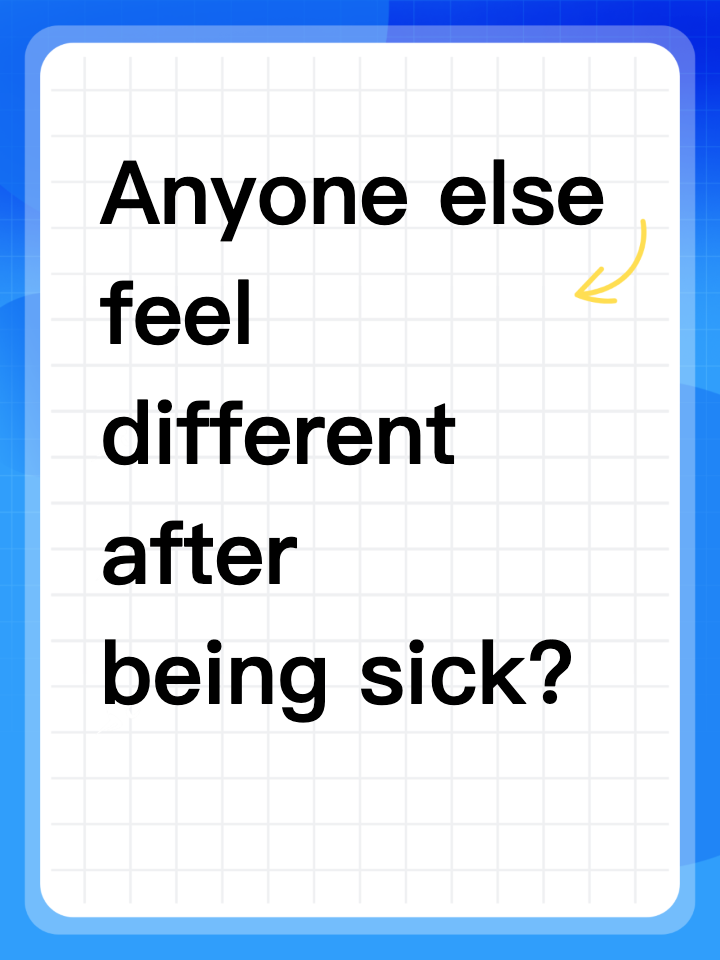Anyone else feel different after being sick?