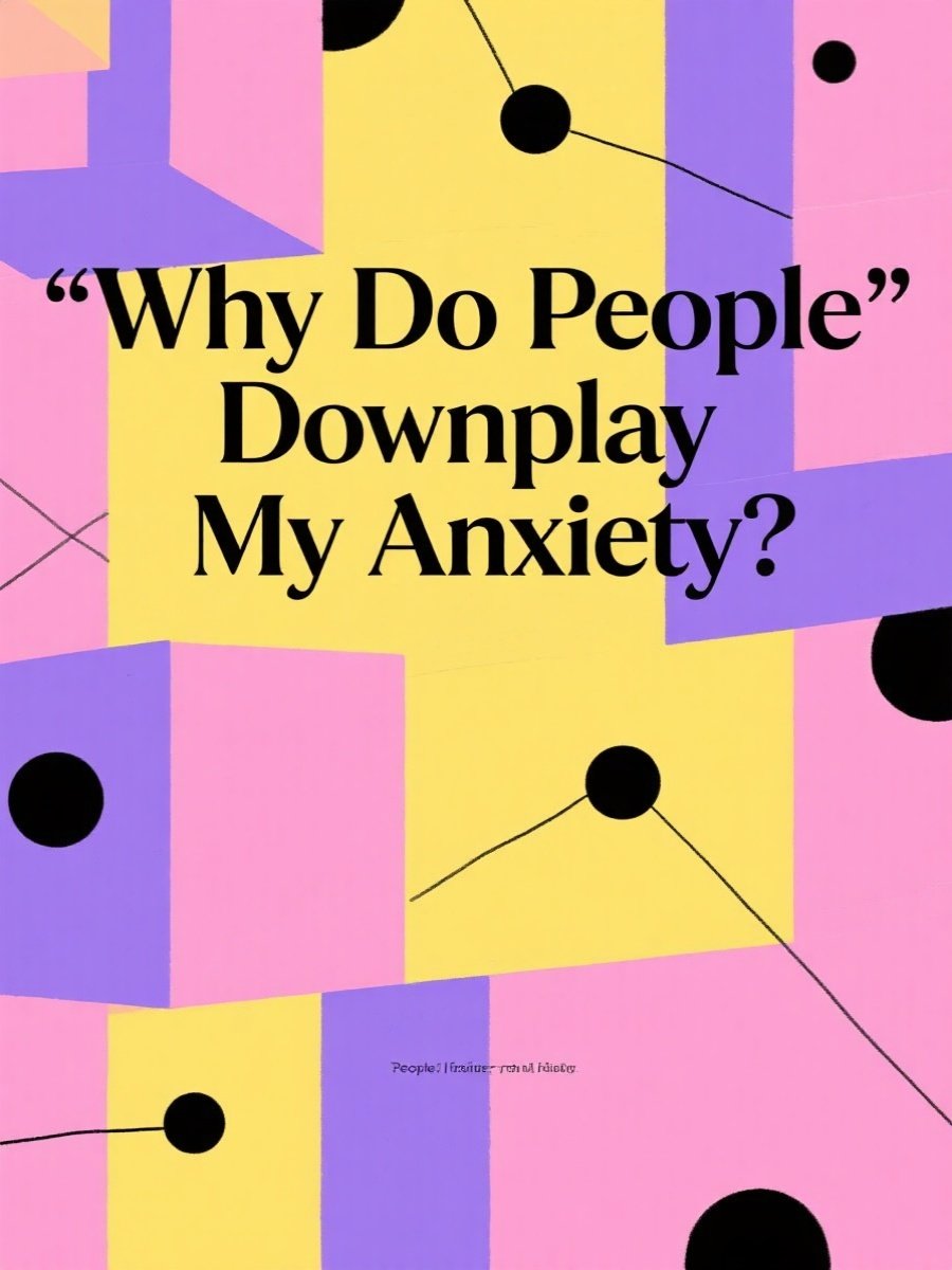 Why Do People Downplay My Anxiety?