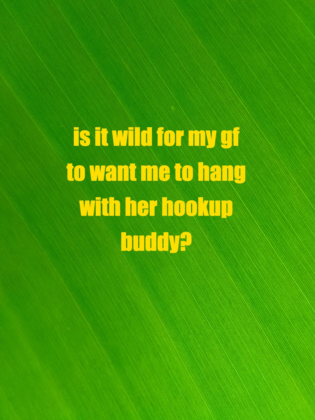 is it wild for my gf to want me to hang with her hookup buddy?