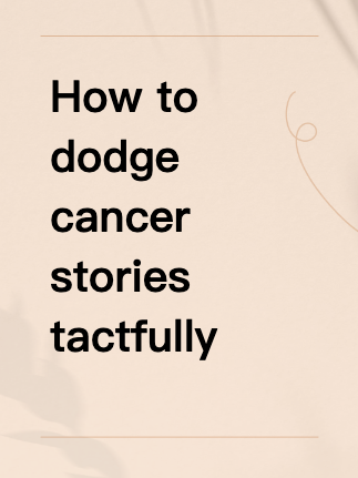 How to dodge cancer stories tactfully