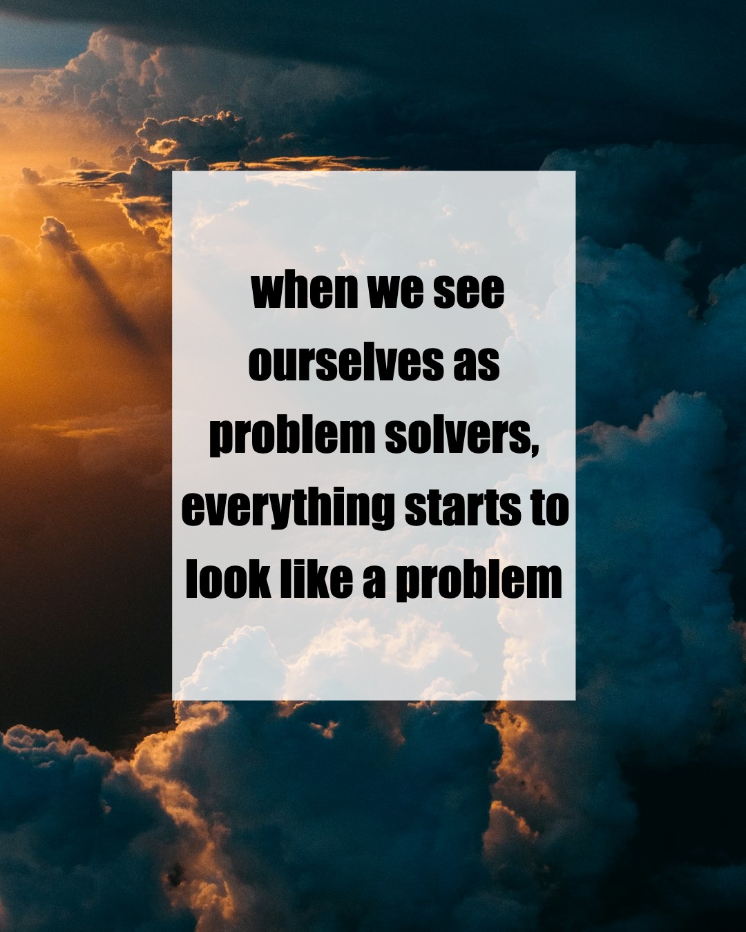 Are You Living Life as a Problem to Solve?