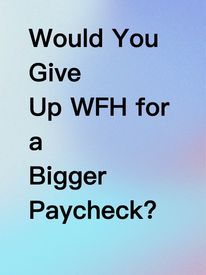 Would You Give Up WFH for a Bigger Paycheck?