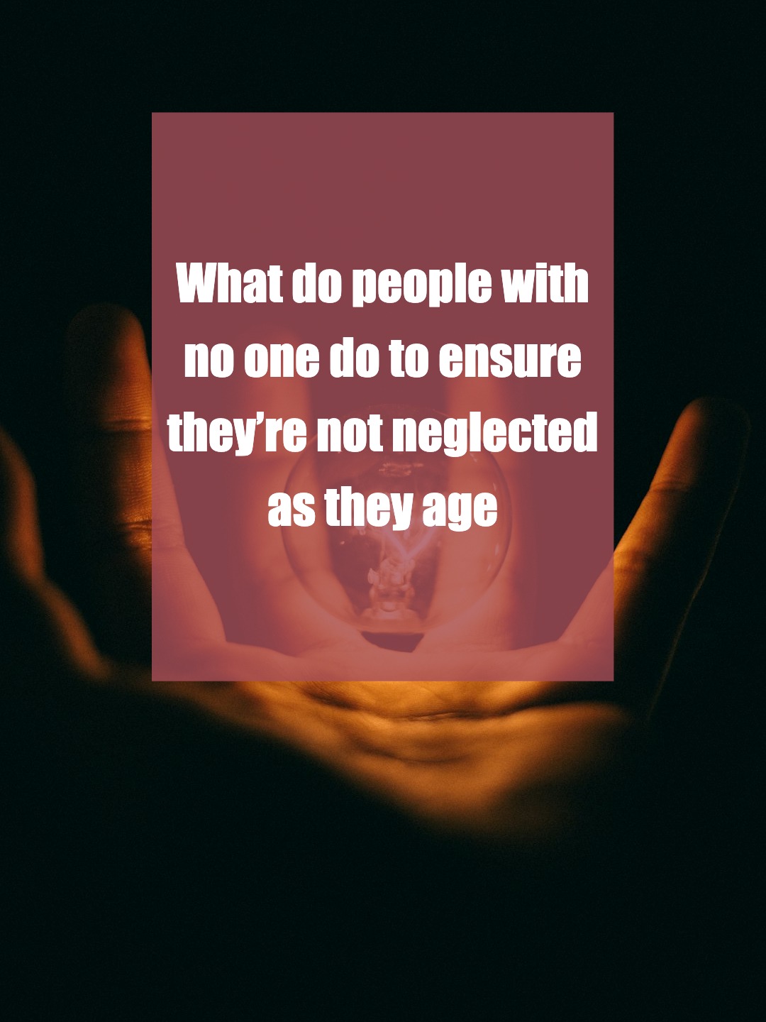 Facing the Fear of Aging Alone: Who Will Care for Me?