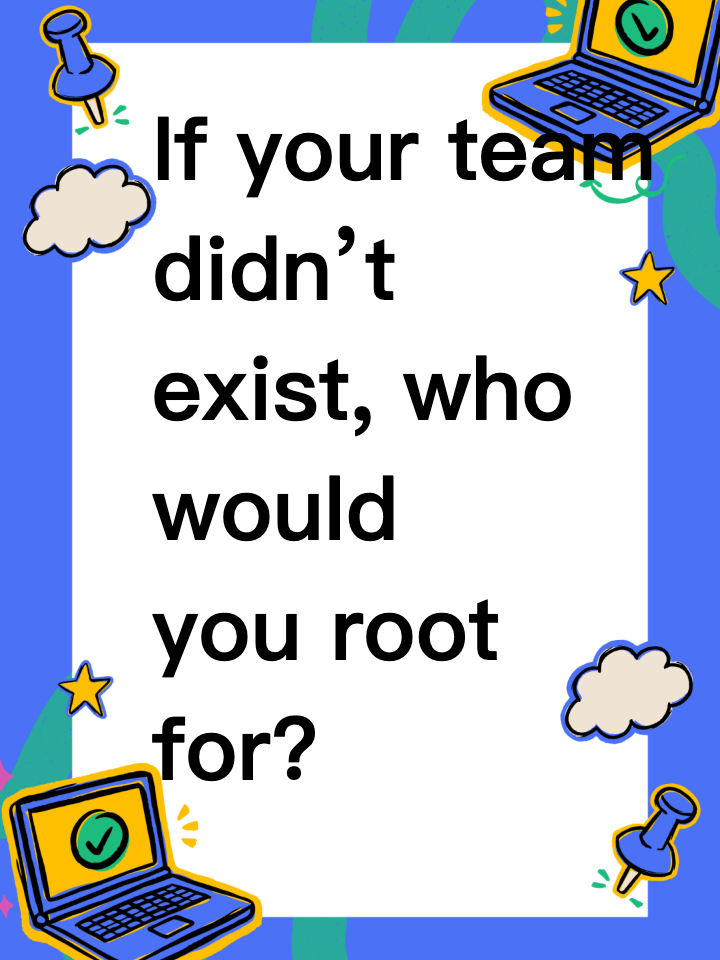 If your team didn’t exist, who would you root for?