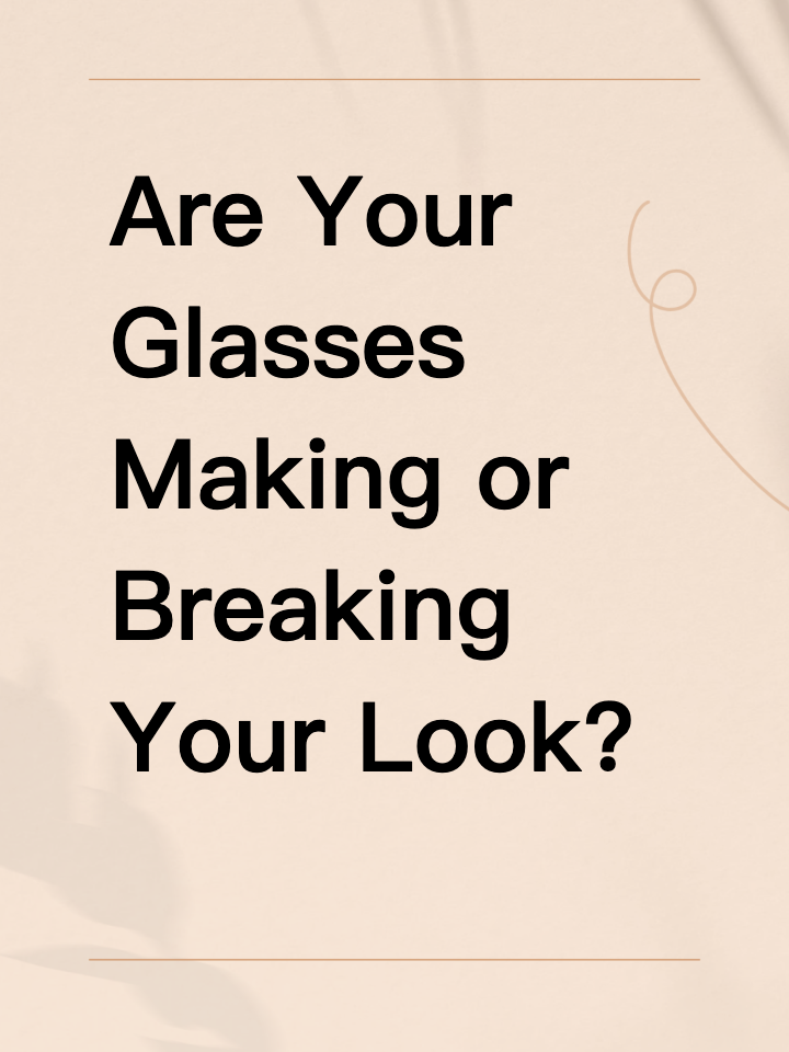 Are Your Glasses Making or Breaking Your Look?