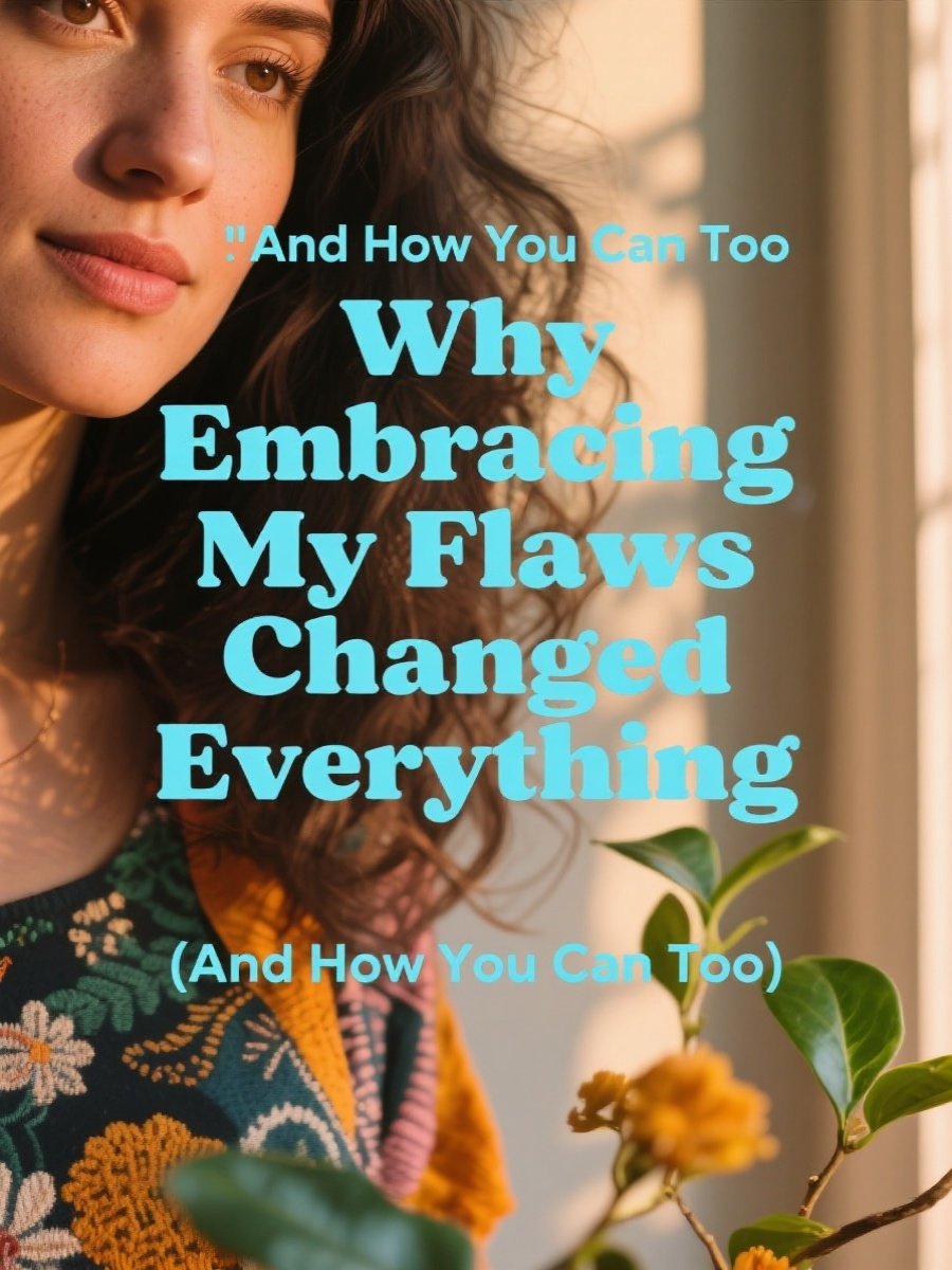 Why Embracing My Flaws Changed Everything (And How You Can Too)