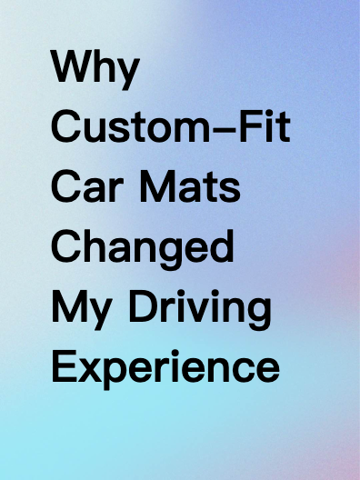 Why Custom-Fit Car Mats Changed My Driving Experience