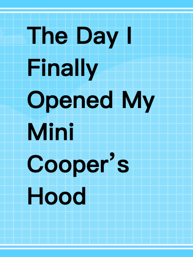 The Day I Finally Opened My Mini Cooper’s Hood