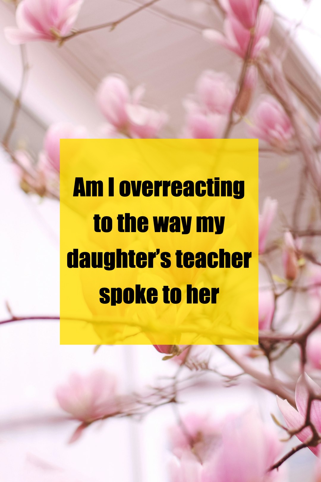When a Teacher’s Words Hurt: Am I Being Too Protective?