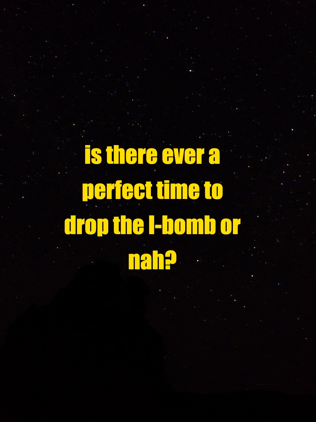 is there ever a perfect time to drop the l-bomb or nah?