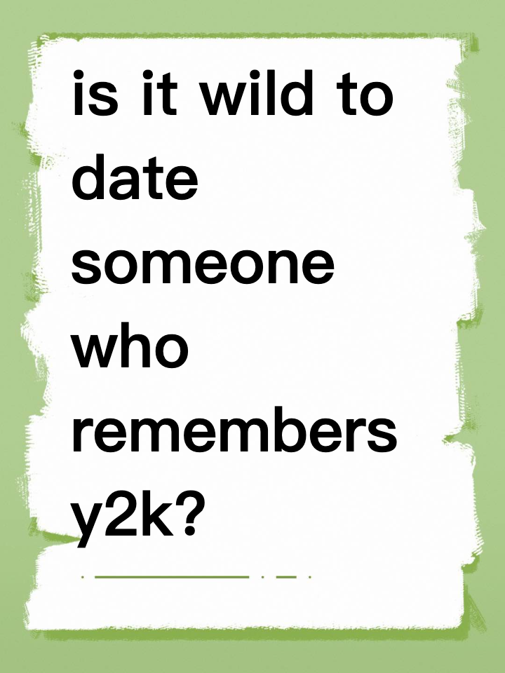 is it wild to date someone who remembers y2k? my hilarious reality