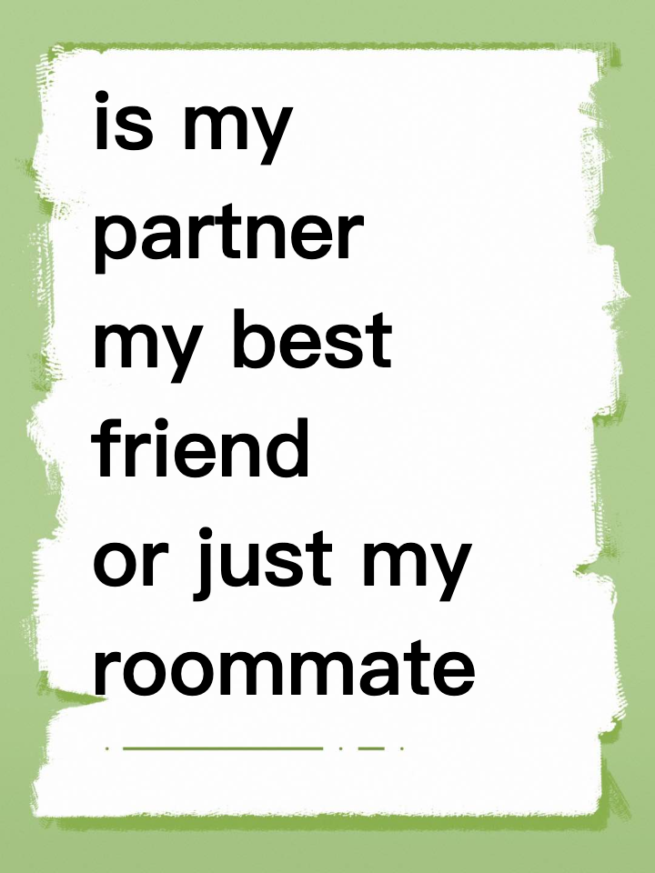 is my partner my best friend or just my roommate now?