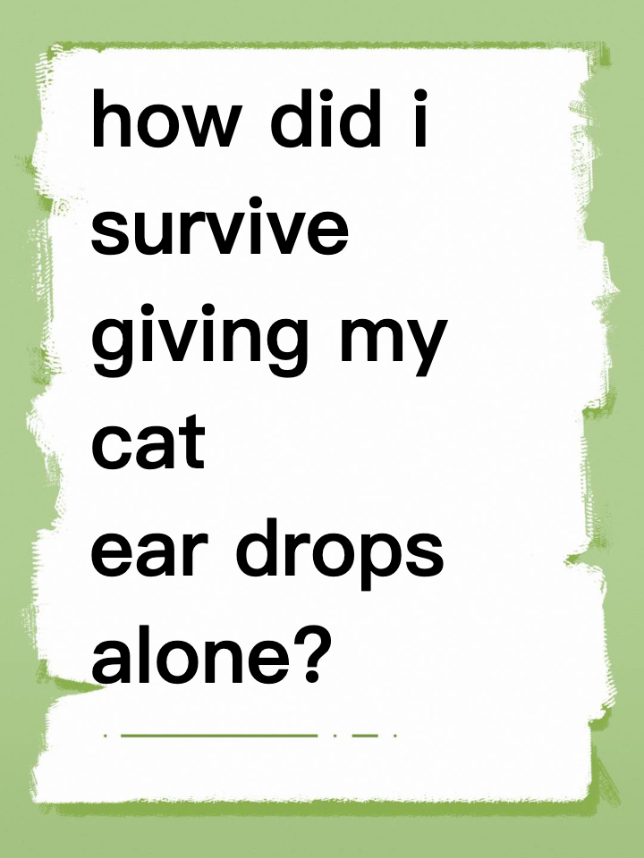 how did i survive giving my cat ear drops alone?