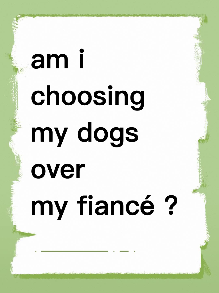 am i choosing my dogs over my fiancé or is this a red flag?