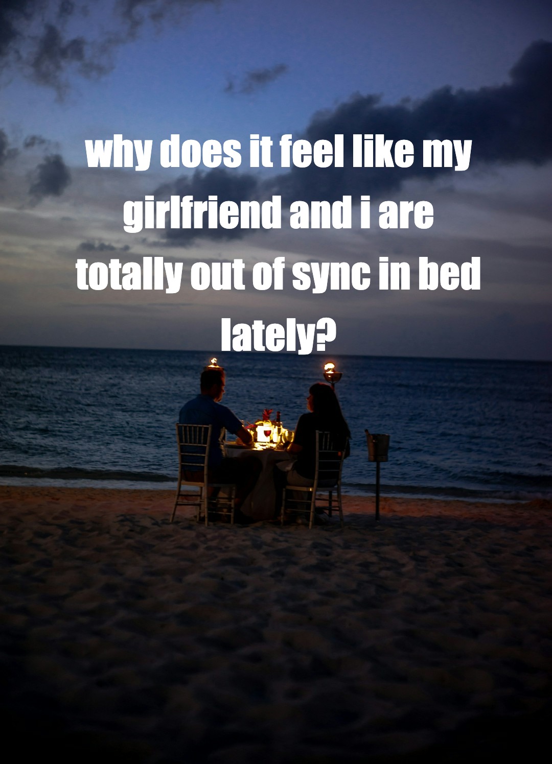 why does it feel like my girlfriend and i are totally out of sync in bed lately?
