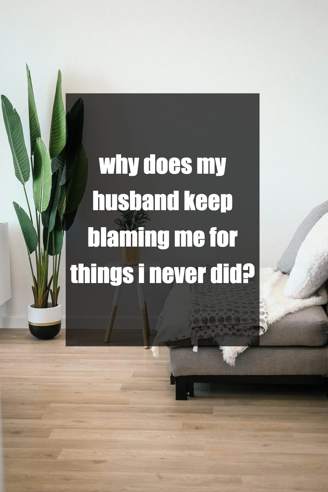 why does my husband keep blaming me for things i never did?