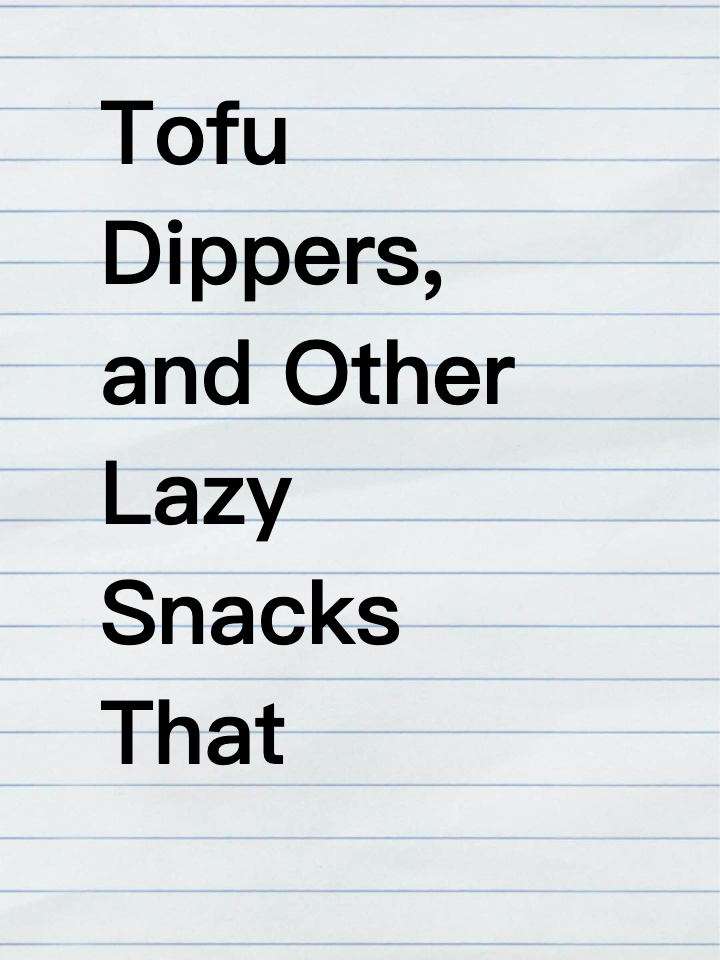 Tofu Dippers, and Other Lazy Snacks That Actually Taste Good?