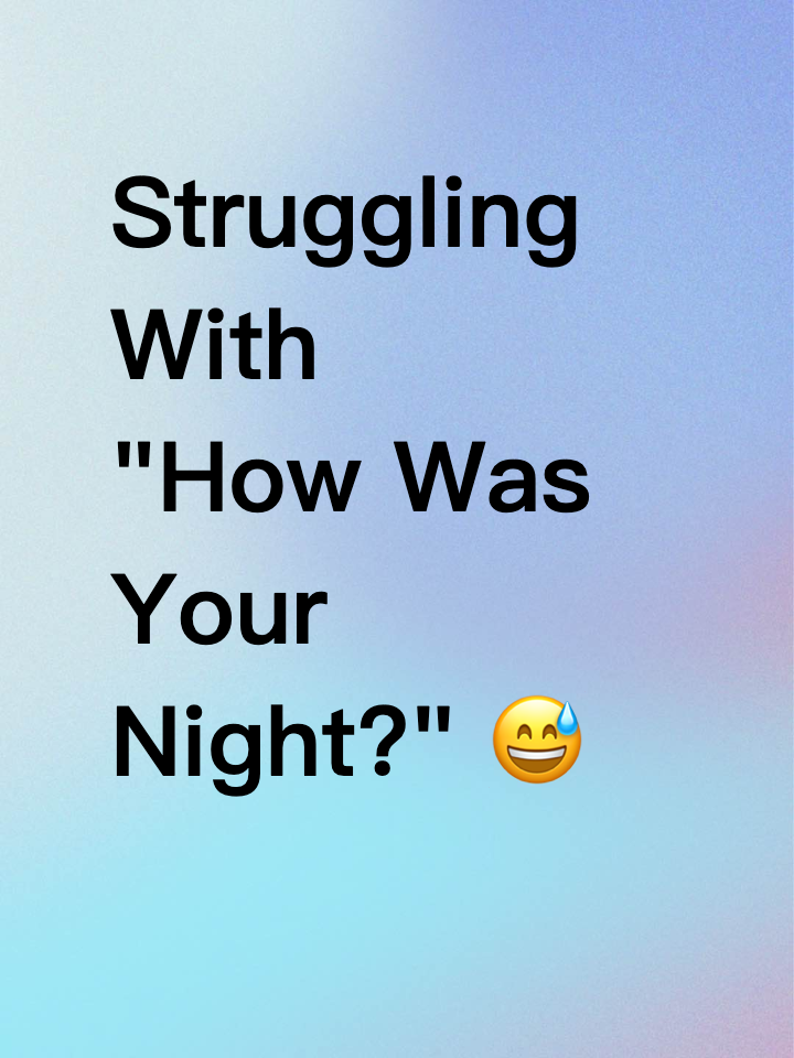 Struggling With "How Was Your Night?" 😅