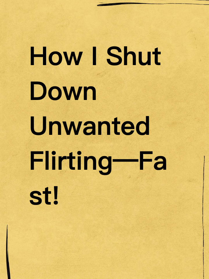 How I Shut Down Unwanted Flirting—Fast!
