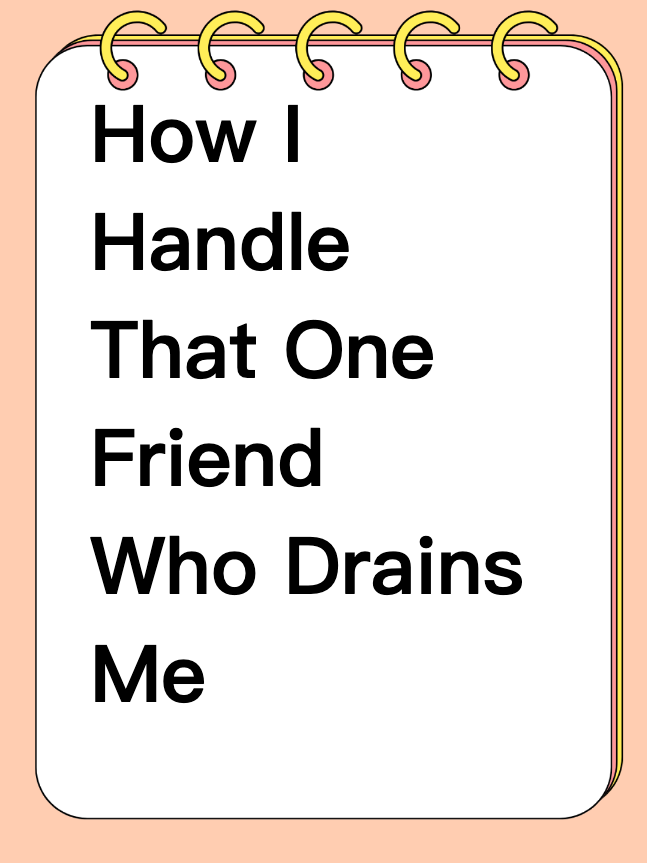 How I Handle That One Friend Who Drains Me