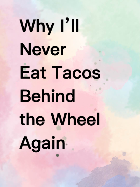 Why I’ll Never Eat Tacos Behind the Wheel Again