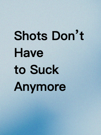 Shots Don’t Have to Suck Anymore