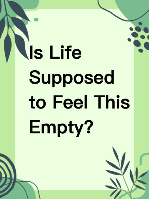Is Life Supposed to Feel This Empty?