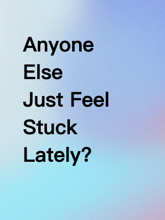 Anyone Else Just Feel Stuck Lately?