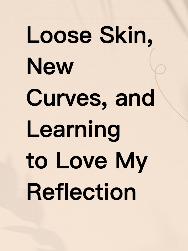 Loose Skin, New Curves, and Learning to Love My Reflection
