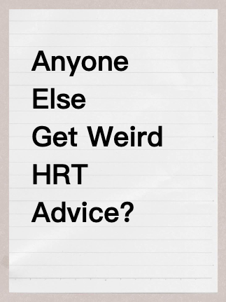 Anyone Else Get Weird HRT Advice?