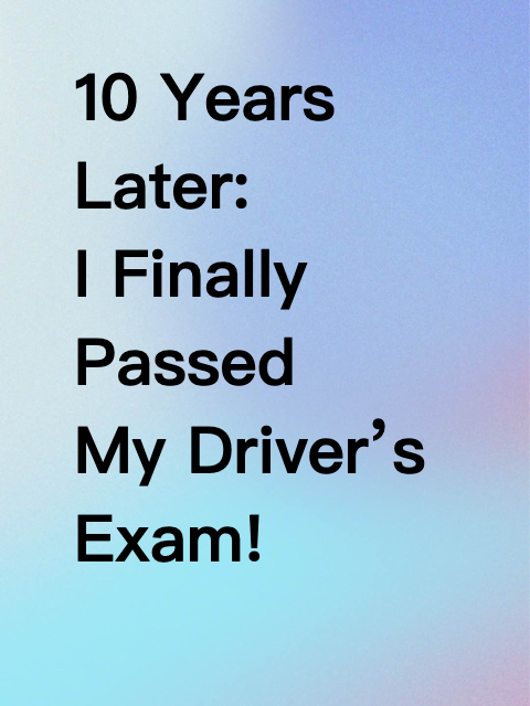 10 Years Later: I Finally Passed My Driver’s Exam!