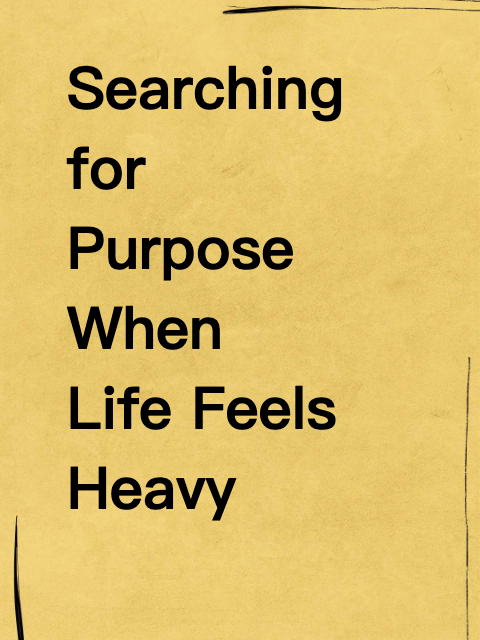 Searching for Purpose When Life Feels Heavy