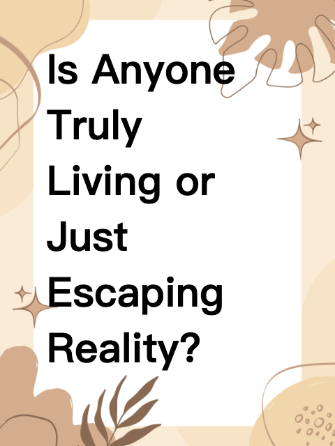 Is Anyone Truly Living or Just Escaping Reality?